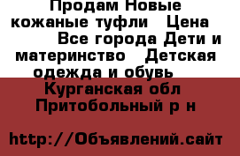 Продам Новые кожаные туфли › Цена ­ 1 500 - Все города Дети и материнство » Детская одежда и обувь   . Курганская обл.,Притобольный р-н